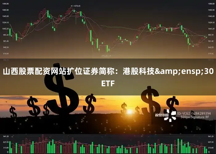 山西股票配资网站扩位证券简称：港股科技&ensp;30ETF