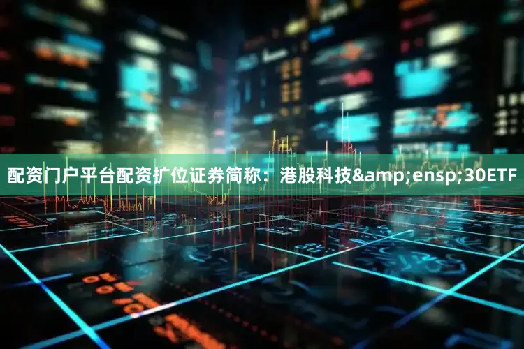 配资门户平台配资扩位证券简称:港股科技 30ETF