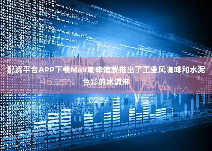 配资平台APP下载Max咖啡馆就推出了工业风咖啡和水泥色彩的冰淇淋