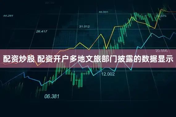 配资炒股 配资开户多地文旅部门披露的数据显示