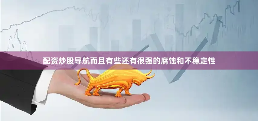 配资炒股导航而且有些还有很强的腐蚀和不稳定性