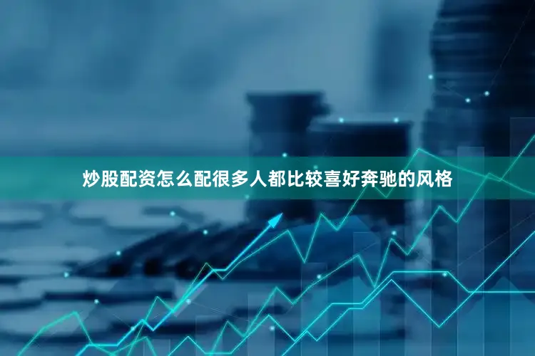 炒股配资怎么配很多人都比较喜好奔驰的风格