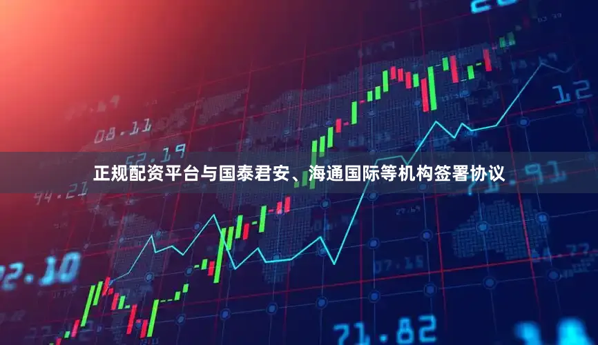 正规配资平台与国泰君安、海通国际等机构签署协议