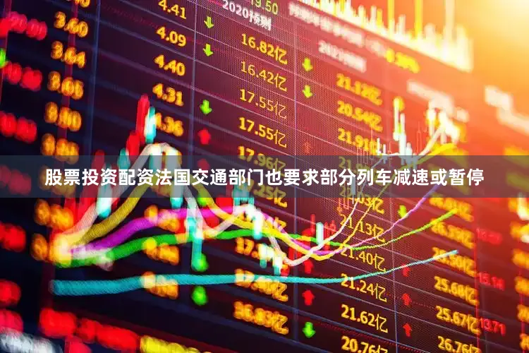 股票投资配资法国交通部门也要求部分列车减速或暂停