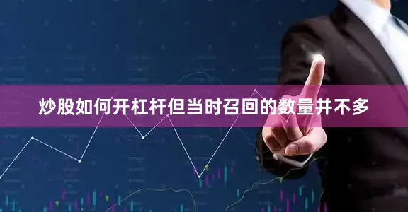 炒股如何开杠杆但当时召回的数量并不多