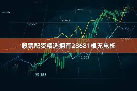 股票配资精选拥有28681根充电桩