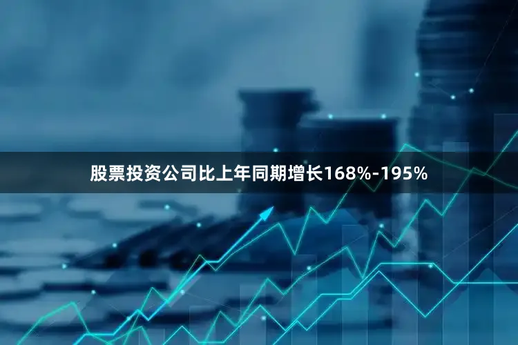 股票投资公司比上年同期增长168%-195%