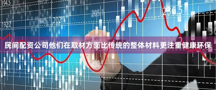民间配资公司他们在取材方面比传统的整体材料更注重健康环保