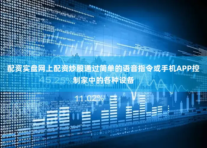 配资实盘网上配资炒股通过简单的语音指令或手机APP控制家中的各种设备