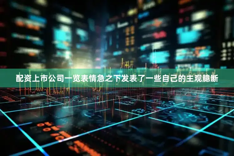配资上市公司一览表情急之下发表了一些自己的主观臆断