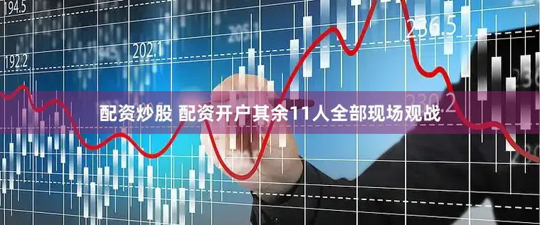配资炒股 配资开户其余11人全部现场观战