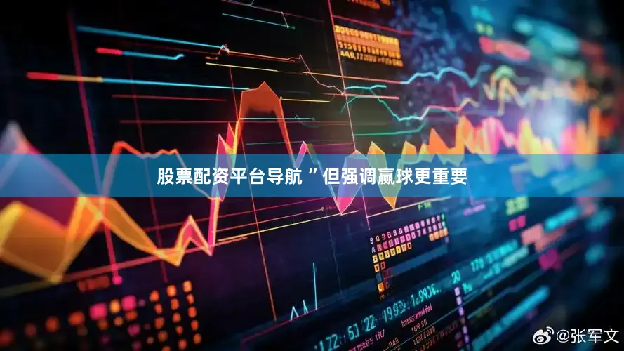 股票配资平台导航 ”但强调赢球更重要