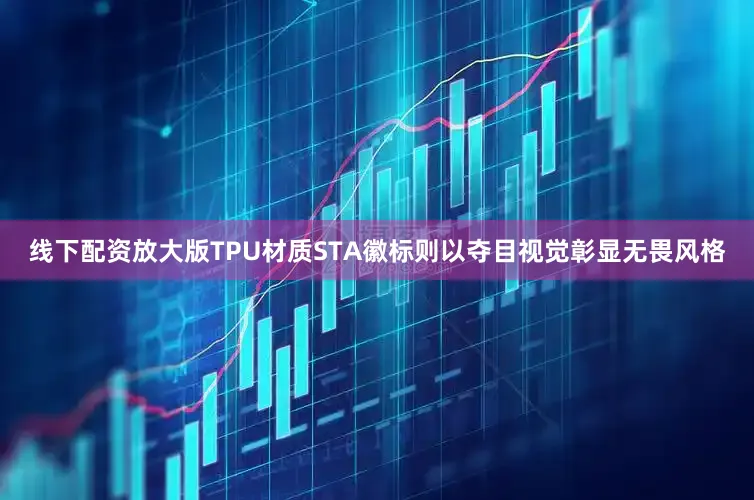 线下配资放大版TPU材质STA徽标则以夺目视觉彰显无畏风格