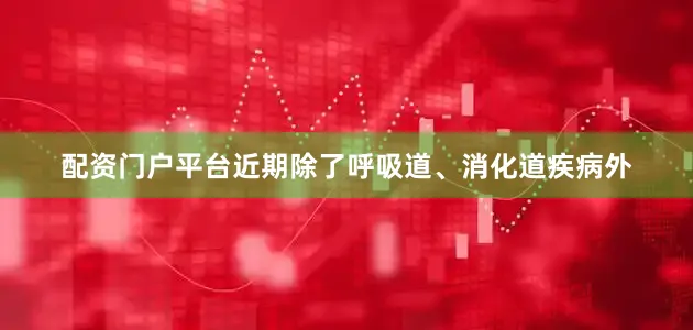 配资门户平台近期除了呼吸道、消化道疾病外