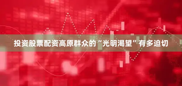 投资股票配资高原群众的“光明渴望”有多迫切