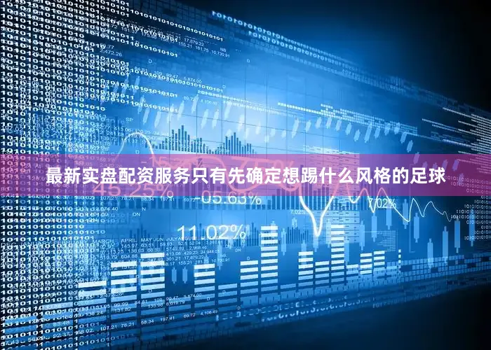 最新实盘配资服务只有先确定想踢什么风格的足球