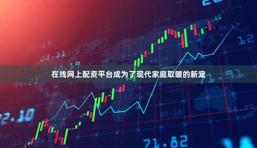 在线网上配资平台成为了现代家庭取暖的新宠