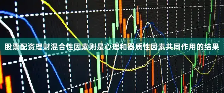 股票配资理财混合性因素则是心理和器质性因素共同作用的结果
