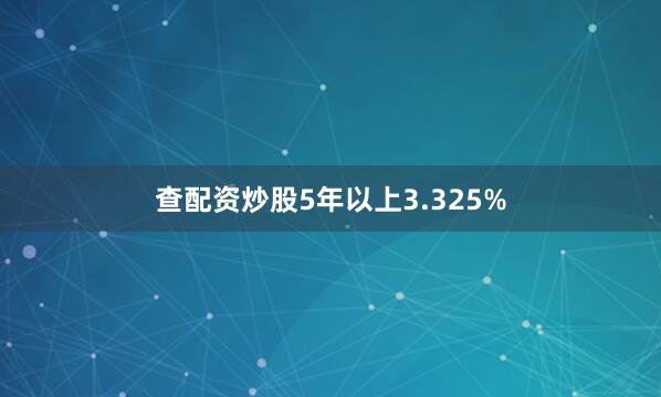 查配资炒股5年以上3.325%