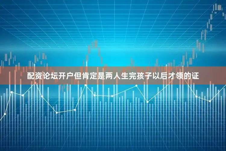 配资论坛开户但肯定是两人生完孩子以后才领的证