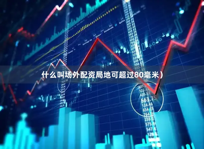 什么叫场外配资局地可超过80毫米）