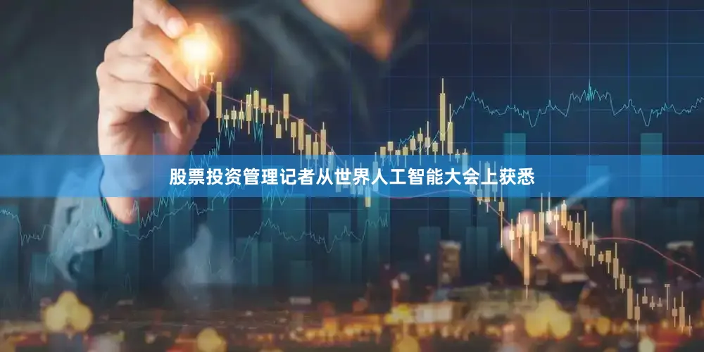 股票投资管理记者从世界人工智能大会上获悉