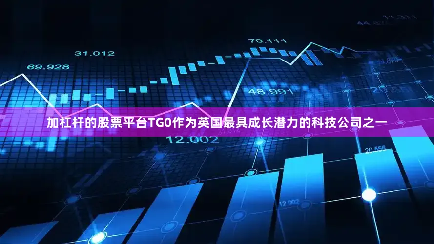 加杠杆的股票平台TG0作为英国最具成长潜力的科技公司之一