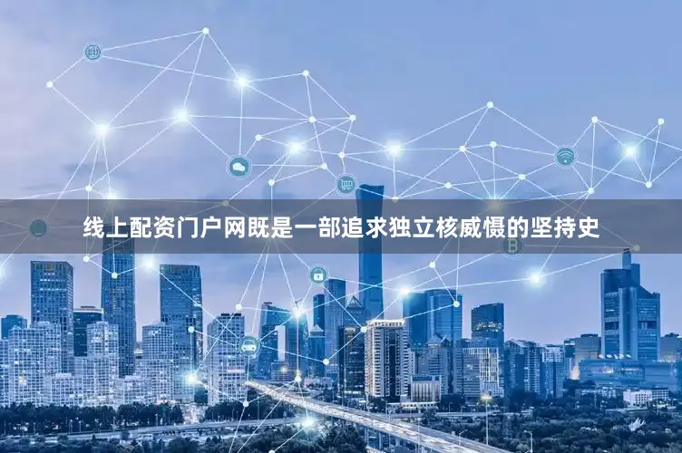 线上配资门户网既是一部追求独立核威慑的坚持史