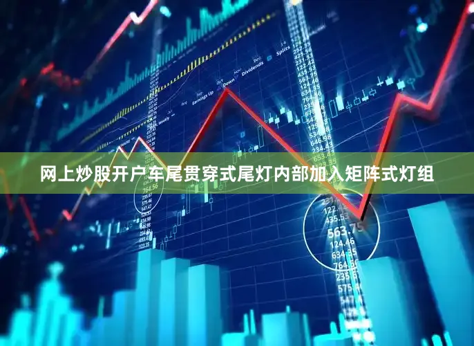 网上炒股开户车尾贯穿式尾灯内部加入矩阵式灯组