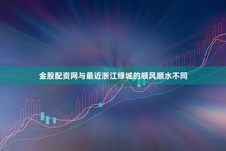 金股配资网与最近浙江绿城的顺风顺水不同