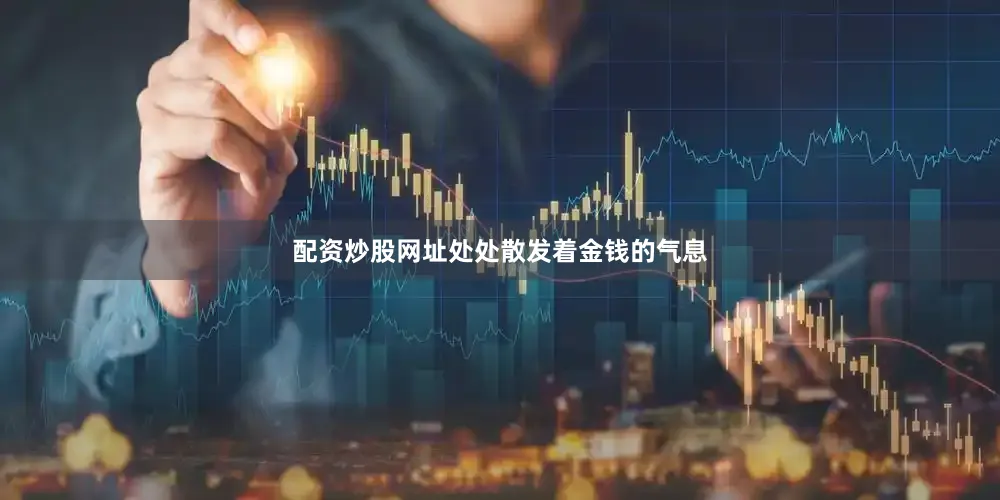 配资炒股网址处处散发着金钱的气息