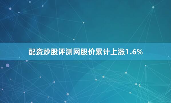 配资炒股评测网股价累计上涨1.6%