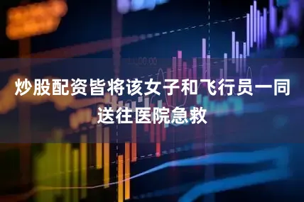 炒股配资皆将该女子和飞行员一同送往医院急救