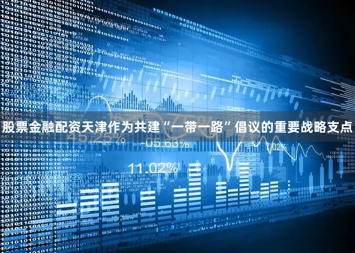股票金融配资天津作为共建“一带一路”倡议的重要战略支点