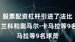 股票配资杠杆引进了法比奥·布兰科和奥马尔·卡马拉等9名球员